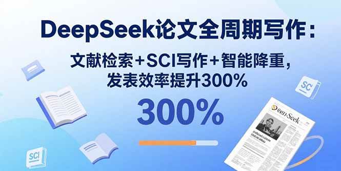 （15919期）DeepSeek论文全周期写作：文献检索+SCI写作+智能降重，发表效率提升300%-DE云网创