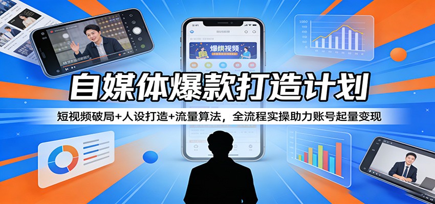 自媒体爆款打造计划：短视频破局+人设打造+流量算法，全流程实操助力账号起量变现-DE云网创