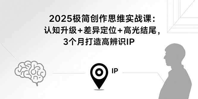 （15928期）2025极简创作思维实战课：认知升级+差异定位+高光结尾，3个月打造高辨识IP-DE云网创