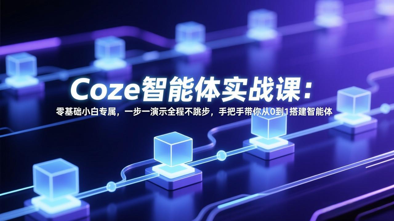 Coze智能体实战课：零基础小白专属，一步一演示全程不跳步，手把手带你从0到1搭建智能体-DE云网创