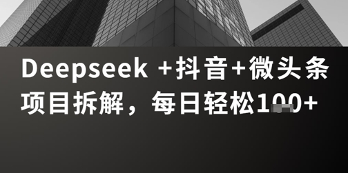Deepseek +抖音 微头条项目拆解，每日轻松1张+-DE云网创