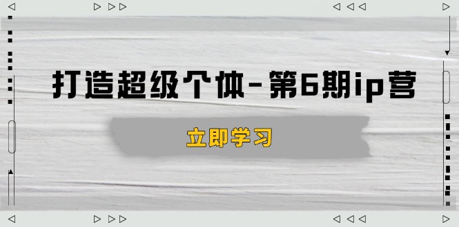 （14014期）打造 超级个体-第6期ip营：商业认知,产品设计,成交演练,解决知识变现难题-DE云网创