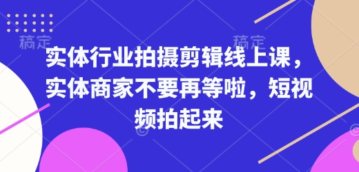 实体行业拍摄剪辑线上课，实体商家不要再等啦，短视频拍起来-DE云网创