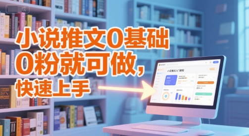 小说推文0基础入门教程，0粉就可做，快速上手-DE云网创