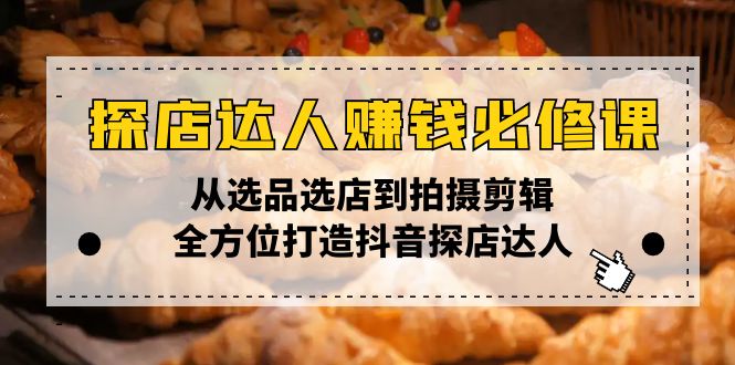 （13971期）探店达人赚钱必修课，从选品选店到拍摄剪辑，全方位打造抖音探店达人-DE云网创