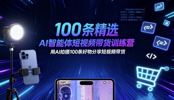 100条精选AI智能体短视频带货训练营，用AI拍摄100条好物分享短视频带货-DE云网创