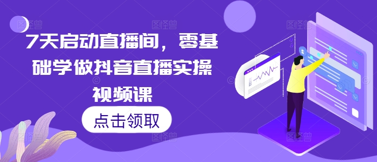7天启动直播间，零基础学做抖音直播实操视频课-DE云网创