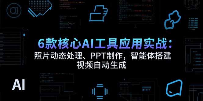 （15451期）6款核心AI工具应用实战：照片动态处理、PPT制作，智能体搭建 视频自动生成-DE云网创