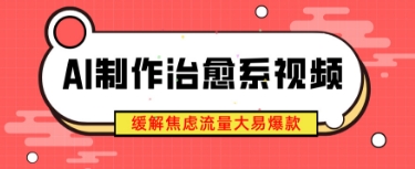 AI制作治愈系视频，缓解焦虑流量大易爆款，新手也能快速上手-DE云网创