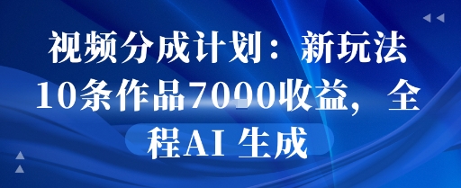 视频分成计划：新玩法10条作品7k收益，全程AI 生成-DE云网创
