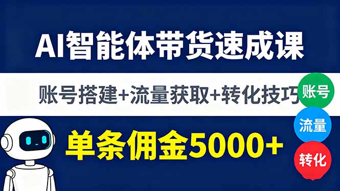 AI智能体带货速成课，账号搭建+流量获取+转化技巧，单条佣金5000+-DE云网创