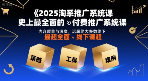2025淘系推广系统课，史上最全面的付费推广系统课，内容质量与深度，远超绝大多数线下课-DE云网创