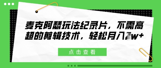 麦克阿瑟玩法纪录片，不需高超的剪辑技术，轻松月入1w+-DE云网创