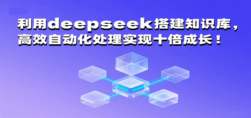 利用deepseek搭建知识库，高效自动化处理实现十倍成长！-DE云网创