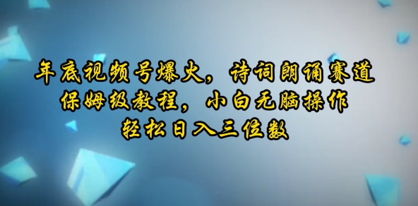 年底视频号爆火，诗词朗诵赛道，保姆级教程，小白无脑操作，轻松日入三位数-DE云网创