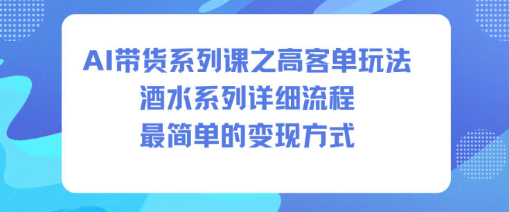 AI带货系列课之高客单玩法，酒水系列，详细流程，最简单的变现方式-DE云网创