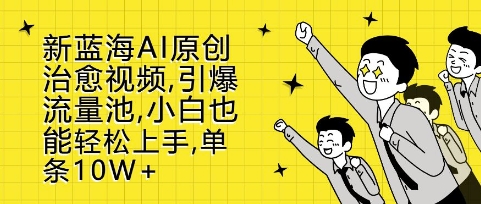 新蓝海AI原创治愈视频，引爆流量池，小白也能轻松上手，篇篇10W+【揭秘】-DE云网创