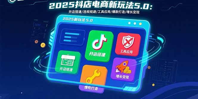 (15796期)2025抖店电商新玩法5.0:开店搭建/违规规避/工具应用,快速掌握基础运营…插图 (15796期)2025抖店电商新玩法5.0:开店搭建/违规规避/工具应用,快速掌握基础运营…插图