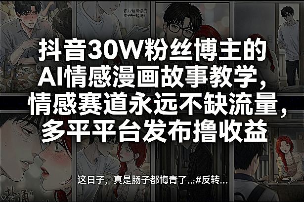 抖音30W粉丝博主的AI情感漫画故事教学,情感赛道永远不缺流量,多平台发布撸收益!-DE云网创