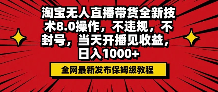 淘宝无人直播带货全新技术8.0操作，不违规，不封号，当天开播见收益，日入多张-DE云网创