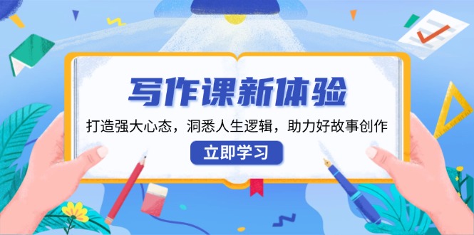 （13938期）写作课新体验，打造强大心态，洞悉人生逻辑，助力好故事创作-DE云网创