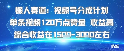 懒人赛道：视频号分成计划单条视频120W点赞量 收益高综合收益在1.5K左右-DE云网创