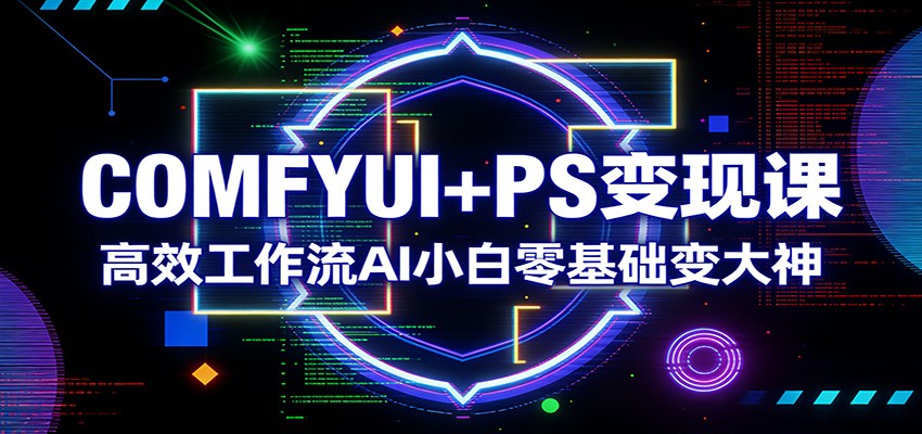 COMFYUI+PS变现课：高效工作流AI小白零基础变大神-DE云网创