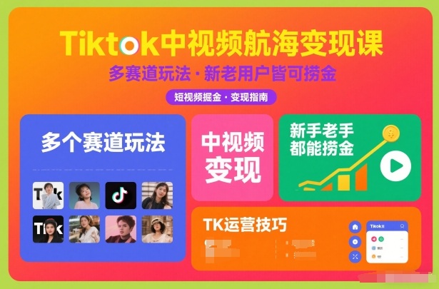 Tiktok中视频航海变现课，多个赛道玩法，新手老手都能在TK中视频捞金-DE云网创