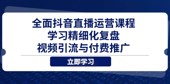 （14558期）全面抖音直播运营课程，学习精细化复盘、视频引流与付费推广-DE云网创