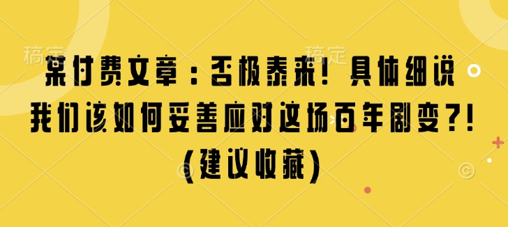 某付费文章：否极泰来! 具体细说 我们该如何妥善应对这场百年剧变!(建议收藏)-DE云网创