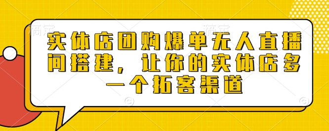 实体店团购爆单无人直播间搭建，让你的实体店多一个拓客渠道-DE云网创
