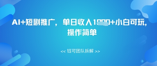 AI+短剧推广，单日收入几张小白可玩，操作简单-DE云网创