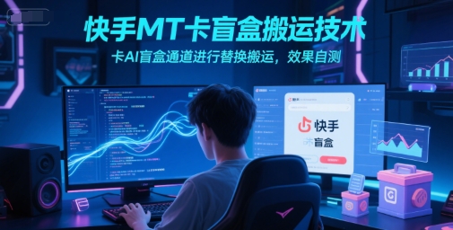 快手MT卡盲盒搬运技术，卡AI盲盒通道进行替换搬运，效果自测-DE云网创