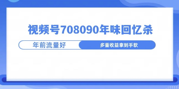 视频号708090年味玩法，越接近过年流量越大-DE云网创