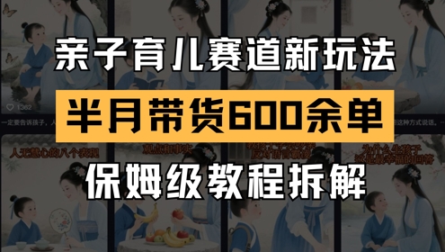 AI亲子育儿赛道新玩法，新号半个月带货600多单，保姆级教程拆解-DE云网创