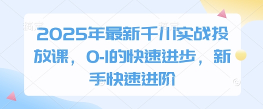2025年最新千川实战投放课，0-1的快速进步，新手快速进阶-DE云网创