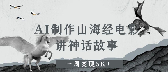AI制作山海经电影，讲神话故事，一周变现5K+-DE云网创