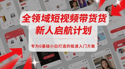 全领域短视频带货新人启航计划，专为0基础小白打造的极速入门方案-DE云网创
