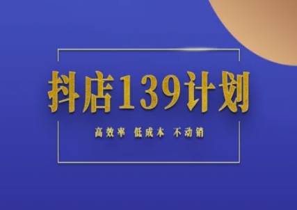 抖店139计划实录手册不动销起店实操方法论，高效率低成本不动销-DE云网创