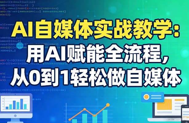 AI自媒体实战教学：用AI赋能全流程，从0到1轻松做自媒体-DE云网创