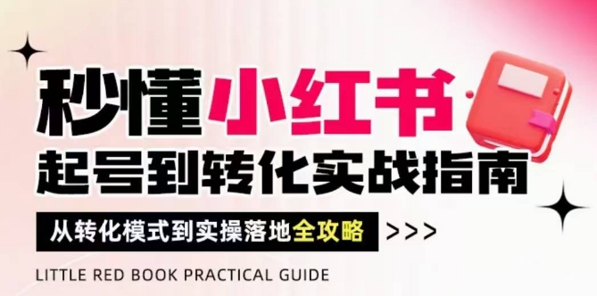 秒懂小红书-起号到转化实战指南，​从转化模式到实操落地全攻略，让你破解流量玄学，做得有结果-DE云网创