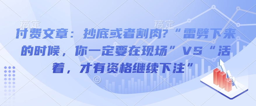 付费文章：抄底或者割肉?“雷劈下来的时候，你一定要在现场”VS“活着，才有资格继续下注”-DE云网创