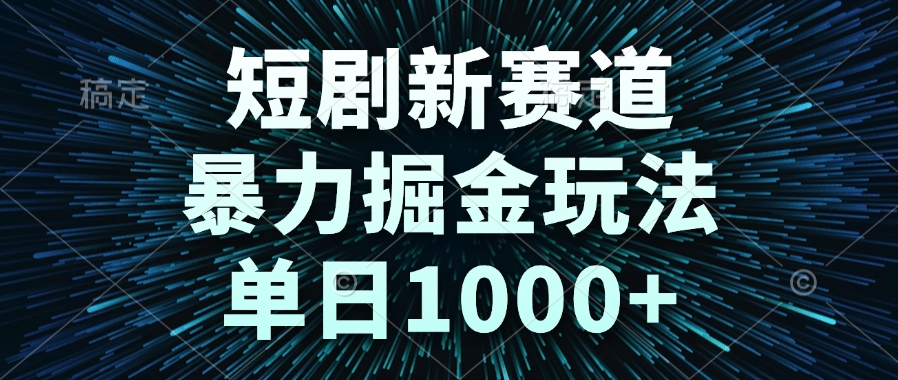 （14993期）短剧新赛道，暴力掘金玩法，单日1000+-DE云网创