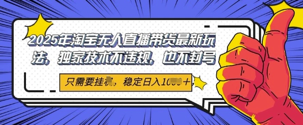 2025年淘宝无人直播带货最新玩法，独家技术不违规，稳定日入几张，小白也能当天开单-DE云网创