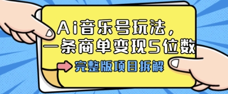 Ai音乐号玩法，多平台几十万粉，一条商单变现5位数，完整版项目拆解-DE云网创