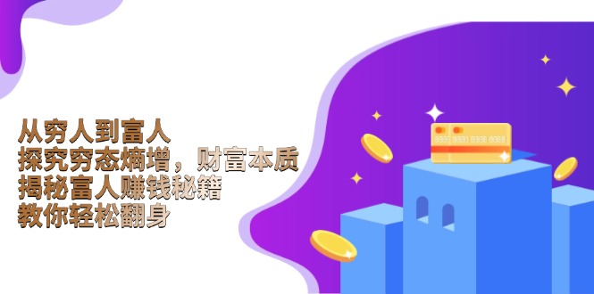 （13953期）从穷人到富人：探究穷态熵增，财富本质，揭秘富人赚钱秘籍，教你轻松翻身-DE云网创