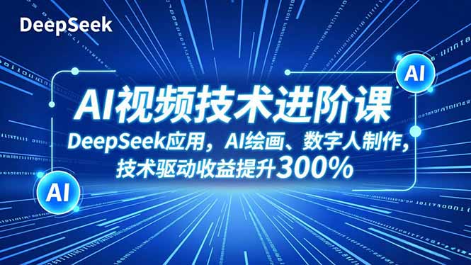 AI视频技术进阶课，DeepSeek应用、AI绘画、数字人制作，技术驱动收益提升300%-DE云网创