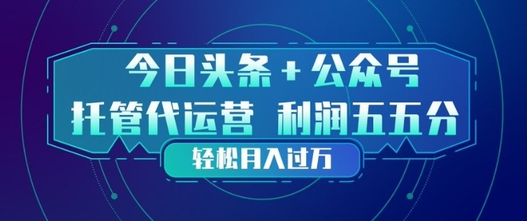 今日头条+公众号双重代运营模式,每天花费十分钟发布,单日稳定变现3张+【揭秘】-DE云网创