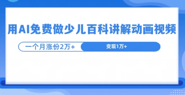 用AI免费做少儿百科讲解动画视频，1个月涨粉2w+-DE云网创