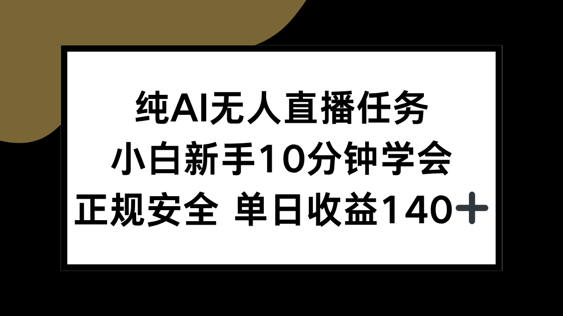 （15334期）纯AI无人直播任务，小白新手10分钟学会 ，正规安全 单日收益140+-DE云网创
